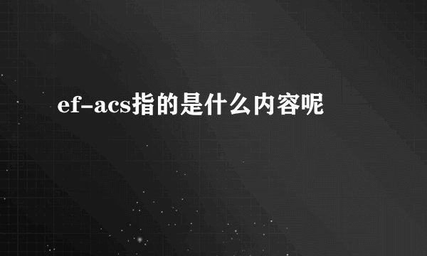 ef-acs指的是什么内容呢