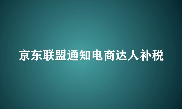 京东联盟通知电商达人补税