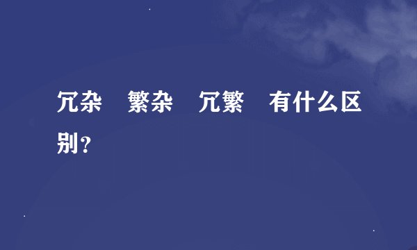 冗杂 繁杂 冗繁 有什么区别？
