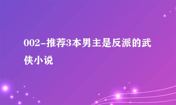002-推荐3本男主是反派的武侠小说