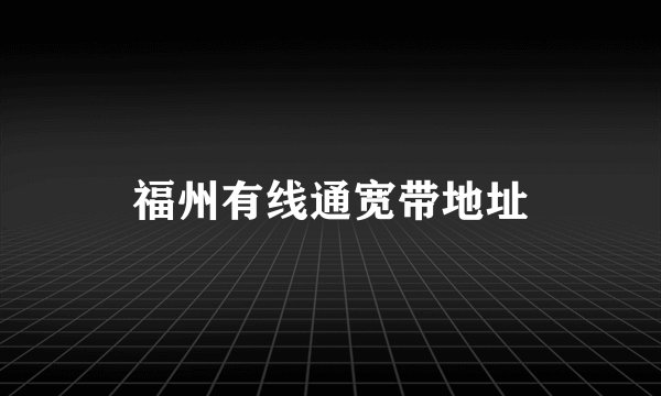 福州有线通宽带地址