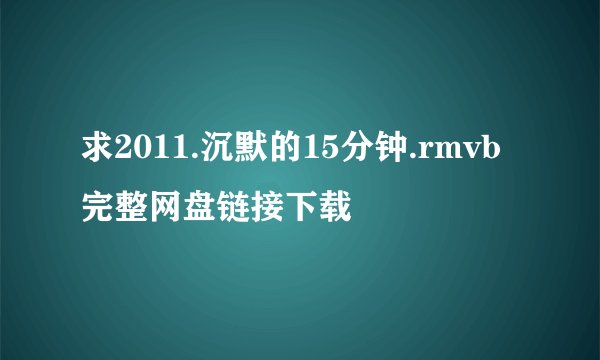 求2011.沉默的15分钟.rmvb完整网盘链接下载