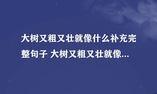 大树又粗又壮就像什么补充完整句子 大树又粗又壮就像什么如何补充完整句子
