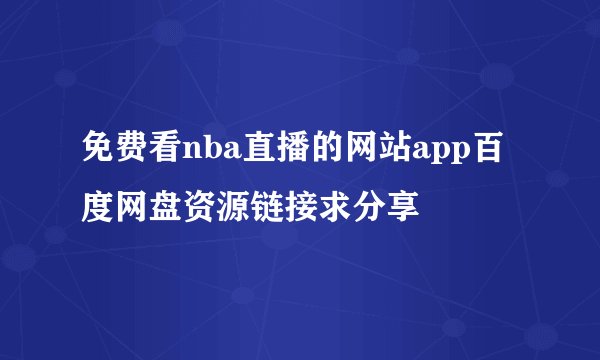 免费看nba直播的网站app百度网盘资源链接求分享