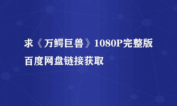求《万鳄巨兽》1080P完整版百度网盘链接获取