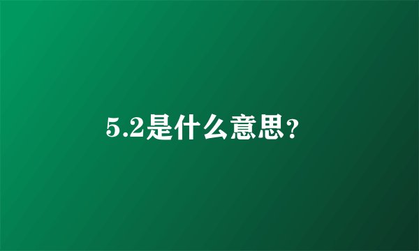 5.2是什么意思?