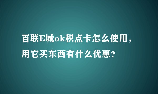 百联E城ok积点卡怎么使用，用它买东西有什么优惠？