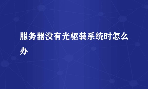 服务器没有光驱装系统时怎么办