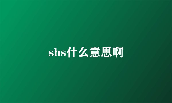 shs什么意思啊