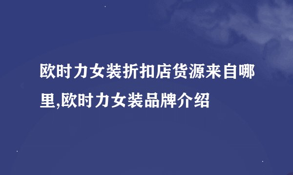 欧时力女装折扣店货源来自哪里,欧时力女装品牌介绍