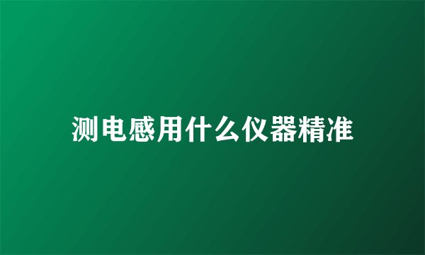 测电感用什么仪器精准