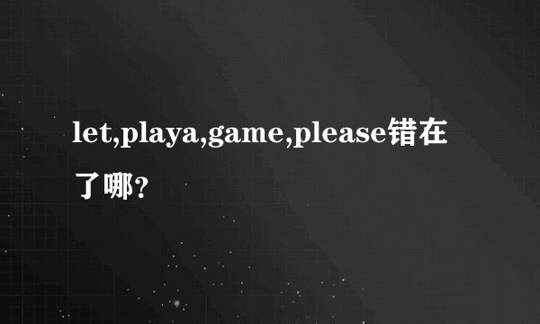 let,playa,game,please错在了哪？