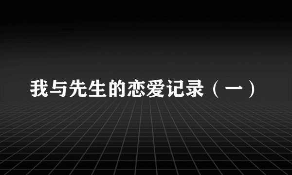 我与先生的恋爱记录(一)