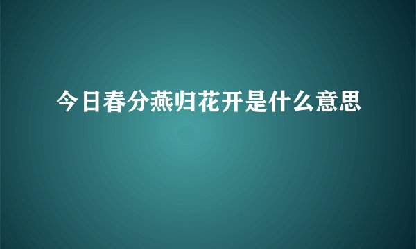 今日春分燕归花开是什么意思
