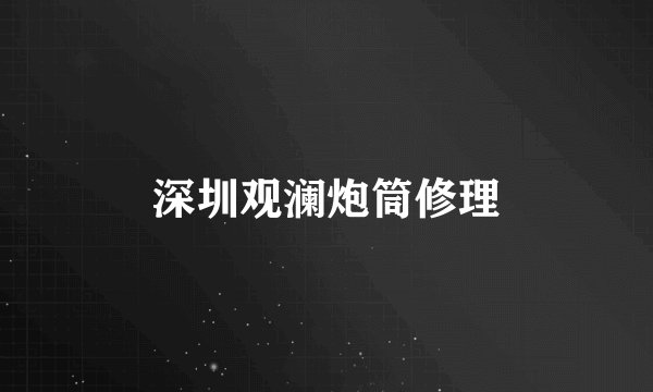 深圳观澜炮筒修理