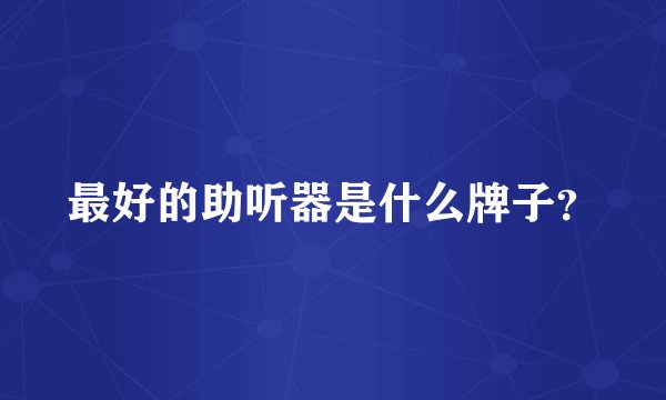 最好的助听器是什么牌子？