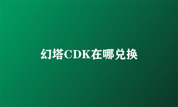 幻塔CDK在哪兑换