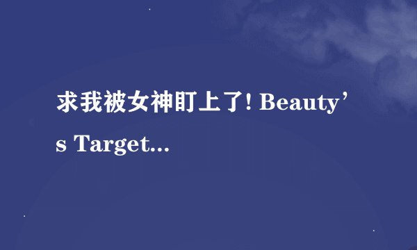 求我被女神盯上了! Beauty’s Target Build.18473430完整网盘链接下载