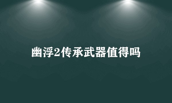 幽浮2传承武器值得吗