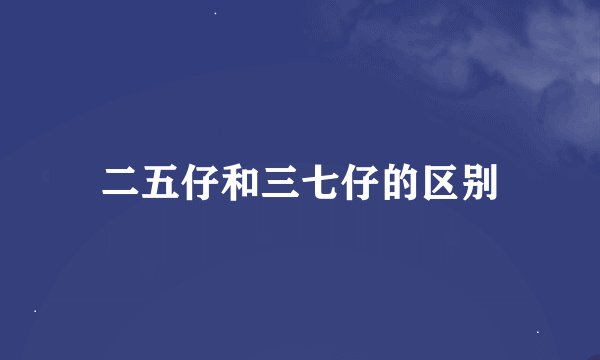 二五仔和三七仔的区别