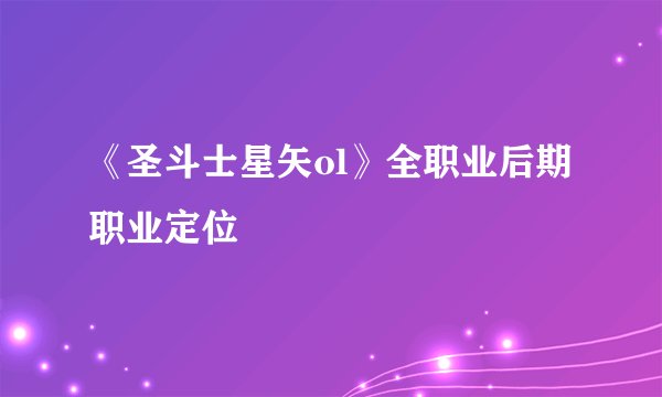 《圣斗士星矢ol》全职业后期职业定位