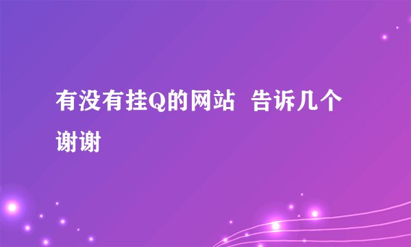 有没有挂Q的网站 告诉几个 谢谢