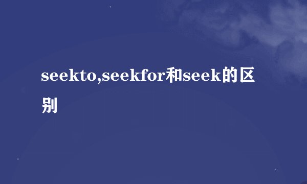 seekto,seekfor和seek的区别