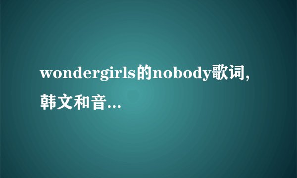 wondergirls的nobody歌词,韩文和音译的都要