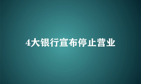 4大银行宣布停止营业