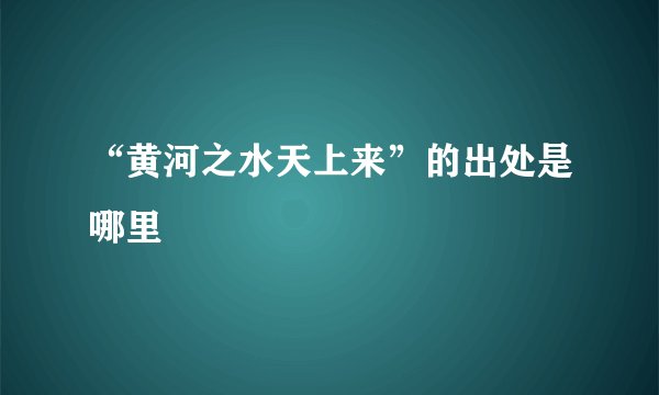 “黄河之水天上来”的出处是哪里