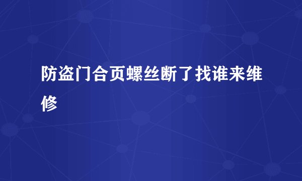 防盗门合页螺丝断了找谁来维修