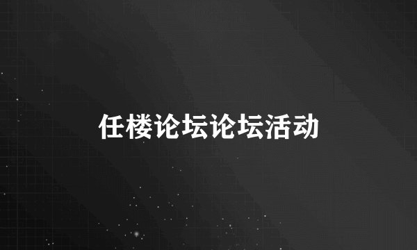 任楼论坛论坛活动