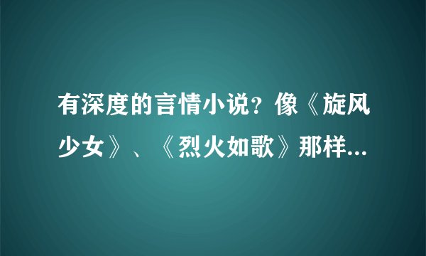 有深度的言情小说？像《旋风少女》、《烈火如歌》那样的(明晓溪的我都看过了）