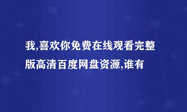 我,喜欢你免费在线观看完整版高清百度网盘资源,谁有