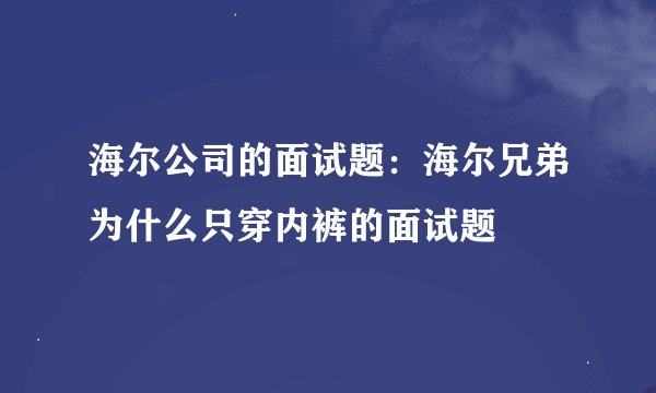 海尔公司的面试题：海尔兄弟为什么只穿内裤的面试题