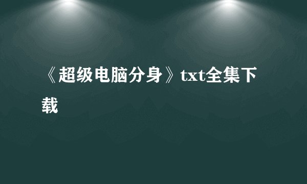 《超级电脑分身》txt全集下载