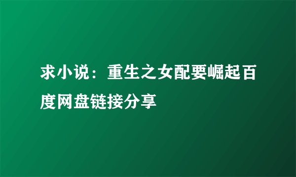 求小说:重生之女配要崛起百度网盘链接分享