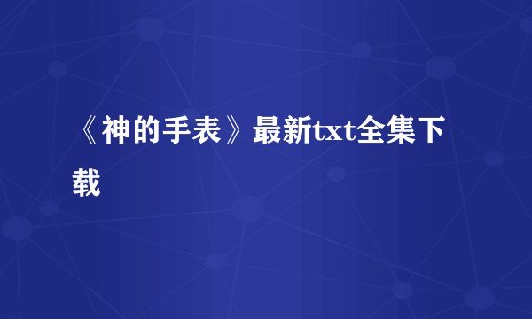 《神的手表》最新txt全集下载