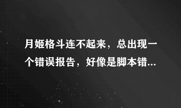 月姬格斗连不起来，总出现一个错误报告，好像是脚本错误什么的