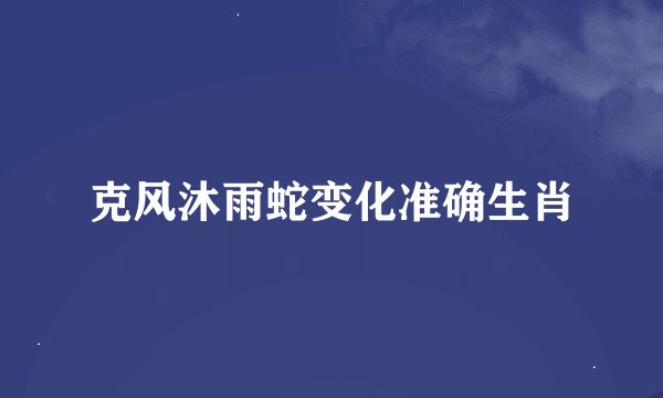 克风沐雨蛇变化准确生肖