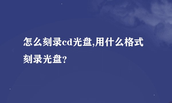 怎么刻录cd光盘,用什么格式刻录光盘?