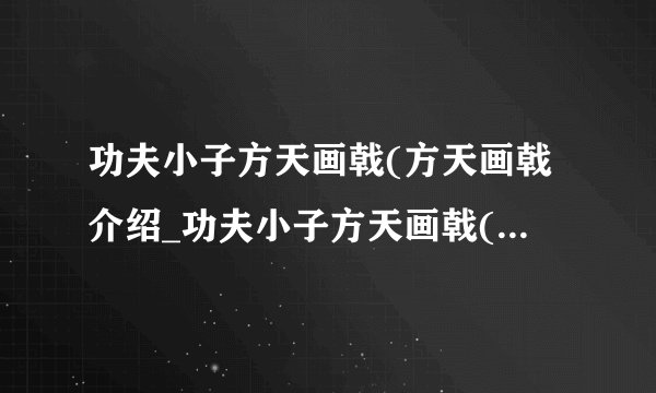 功夫小子方天画戟(方天画戟介绍_功夫小子方天画戟(方天画戟是什么
