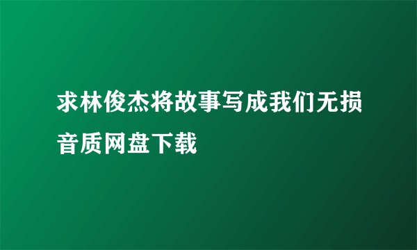 求林俊杰将故事写成我们无损音质网盘下载