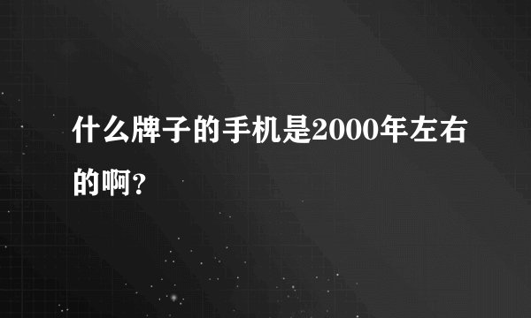 什么牌子的手机是2000年左右的啊？