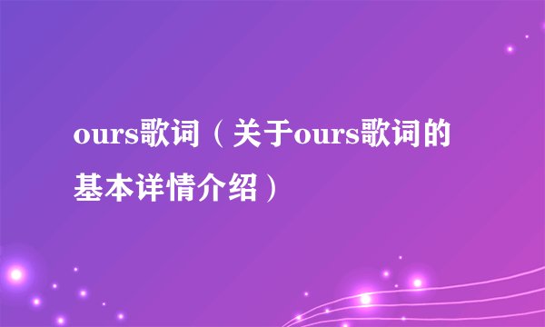 ours歌词(关于ours歌词的基本详情介绍)