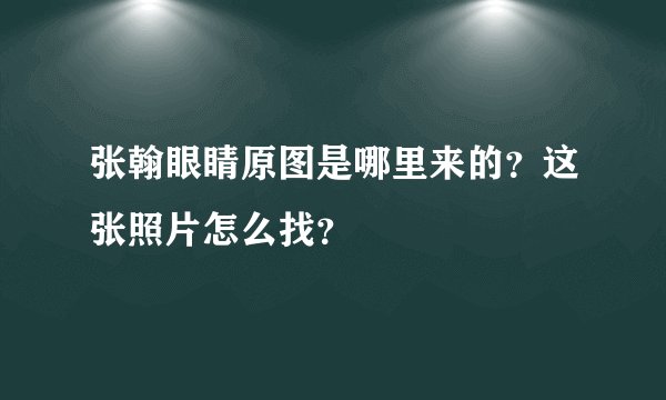 张翰眼睛原图是哪里来的?这张照片怎么找?