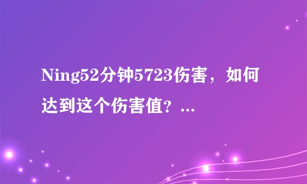 Ning52分钟5723伤害，如何达到这个伤害值？如何提升？