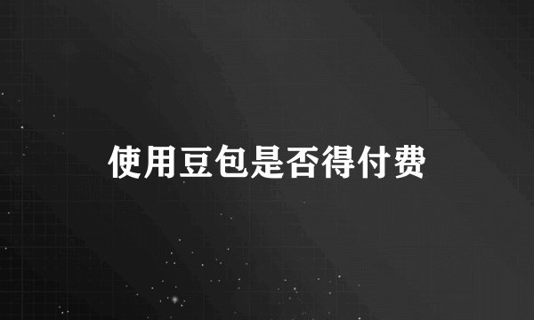 使用豆包是否得付费