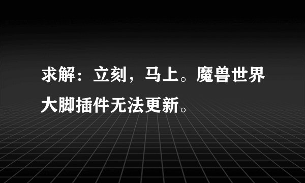 求解：立刻，马上。魔兽世界大脚插件无法更新。