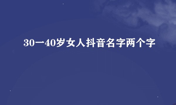 30一40岁女人抖音名字两个字